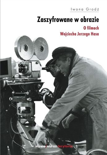 Zaszyfrowane w obrazie. O filmach fabularnych Wojciecha Jerzego Hasa