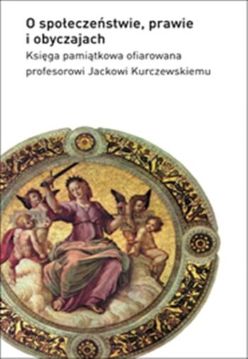 O społeczeństwie, prawie i obyczajach. Księga pamiątkowa ofiarowana profesorowi Jackowi Kurczewskiemu